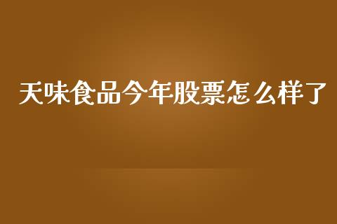 天味食品今年股票怎么样了_https://www.gongyisiwang.com_股指期货交易手续费_第1张