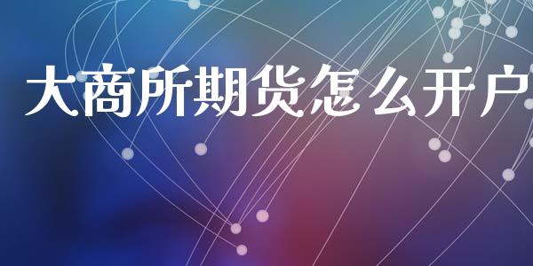 大商所期货怎么开户_https://www.gongyisiwang.com_原油期货_第1张