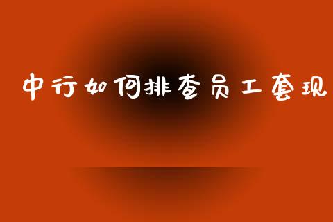 中行如何排查员工套现_https://www.gongyisiwang.com_股指期货交易手续费_第1张