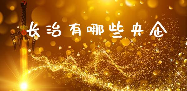 长治有哪些央企_https://www.gongyisiwang.com_焦炭期货手续费_第1张