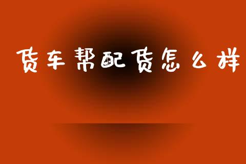 货车帮配货怎么样_https://www.gongyisiwang.com_道指_第1张