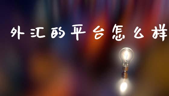 外汇的平台怎么样_https://www.gongyisiwang.com_原油期货_第1张