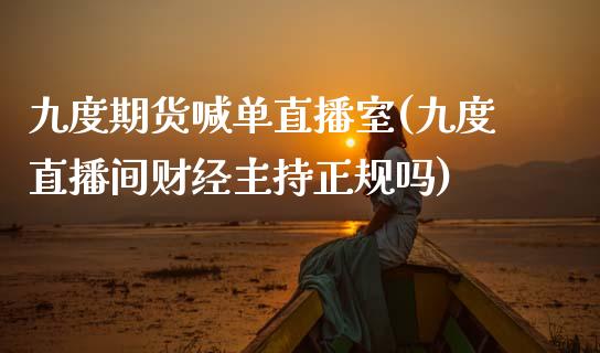 九度期货喊单直播室(九度直播间财经主持正规吗)_https://www.gongyisiwang.com_恒指期货_第1张
