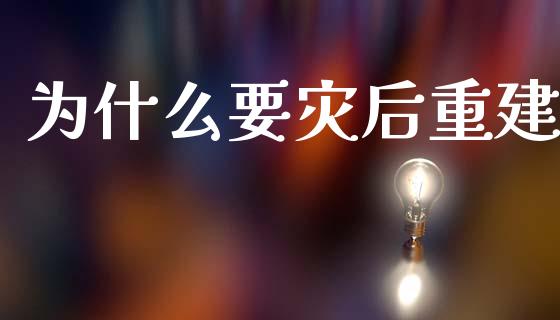 为什么要灾后重建_https://www.gongyisiwang.com_广发期货手续费_第1张