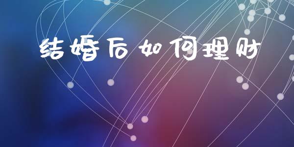 结婚后如何理财_https://www.gongyisiwang.com_股指期货交易手续费_第1张