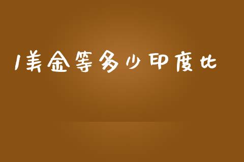 1美金等多少印度比_https://www.gongyisiwang.com_原油期货_第1张