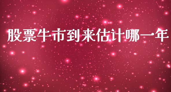 股票牛市到来估计哪一年_https://www.gongyisiwang.com_期货公司手续费排名_第1张
