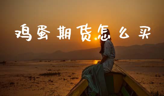 鸡蛋期货怎么买_https://www.gongyisiwang.com_原油期货_第1张