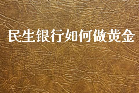 民生银行如何做黄金_https://www.gongyisiwang.com_期货公司手续费排名_第1张
