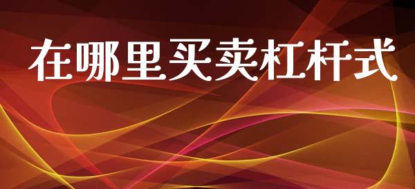 在哪里买卖杠杆式_https://www.gongyisiwang.com_期货公司手续费排名_第1张