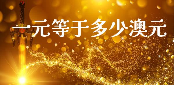 一元等于多少澳元_https://www.gongyisiwang.com_股指期货交易手续费_第1张