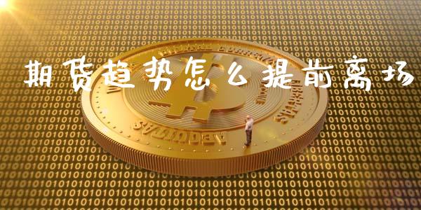 期货趋势怎么提前离场_https://www.gongyisiwang.com_广发期货手续费_第1张