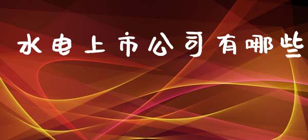水电上市公司有哪些_道指_第1张_股指期货交易手续费_广发期货手续费_期货公司手续费排名_焦炭期货手续费 水电上市公司有哪些_https://www.gongyisiwang.com_道指_第1张