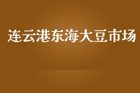 连云港东海大豆市场_https://www.gongyisiwang.com_期货公司手续费排名_第1张