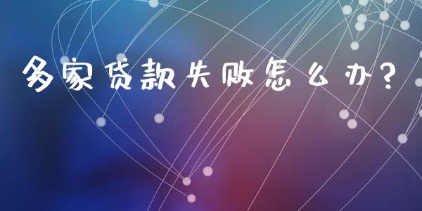 多家贷款失败怎么办?_https://www.gongyisiwang.com_股指期货交易手续费_第1张