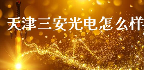 天津三安光电怎么样_https://www.gongyisiwang.com_广发期货手续费_第1张