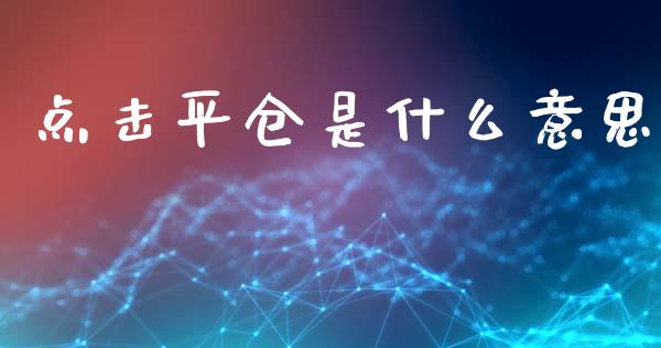 点击平仓是什么意思_https://www.gongyisiwang.com_焦炭期货手续费_第1张
