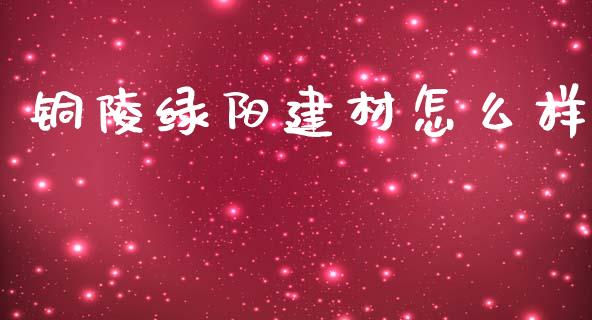 铜陵绿阳建材怎么样_https://www.gongyisiwang.com_道指_第1张