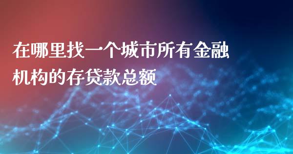 在哪里找一个城市所有金融机构的存贷款总额_https://www.gongyisiwang.com_股指期货_第1张