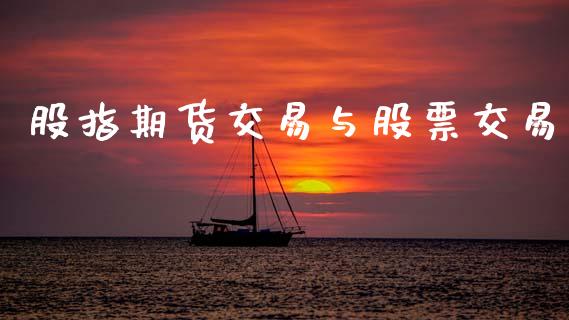 股指期货交易与股票交易_https://www.gongyisiwang.com_原油期货_第1张