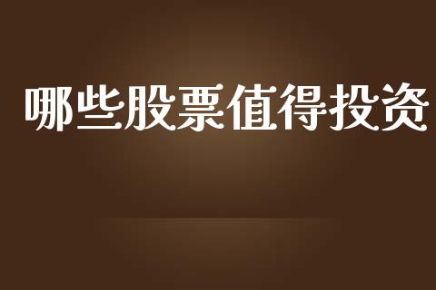哪些股票值得投资_https://www.gongyisiwang.com_原油期货_第1张