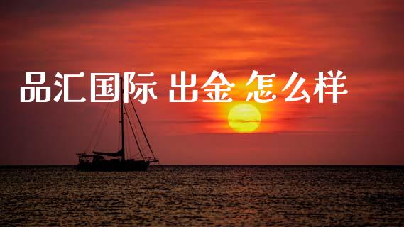 品汇国际 出金 怎么样_https://www.gongyisiwang.com_恒指期货_第1张