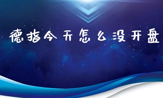 德指今天怎么没开盘_https://www.gongyisiwang.com_恒指期货_第1张