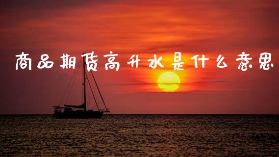 商品期货高升水是什么意思_https://www.gongyisiwang.com_原油期货_第1张