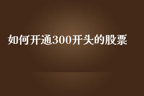 如何开通300开头的股票_https://www.gongyisiwang.com_恒指期货_第1张