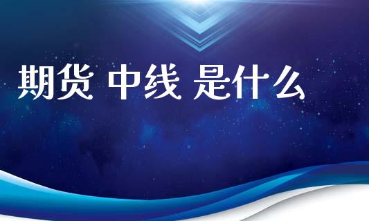 期货 中线 是什么_https://www.gongyisiwang.com_道指_第1张