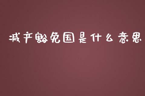 减产豁免国是什么意思_https://www.gongyisiwang.com_原油期货_第1张