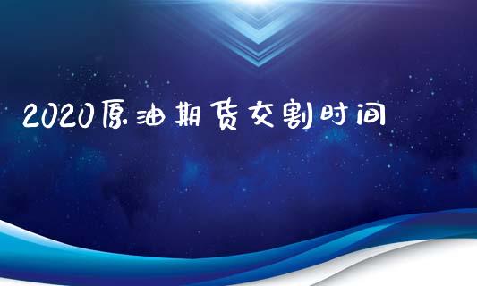 2020原油期货交割时间_https://www.gongyisiwang.com_股指期货_第1张