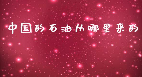 中国的石油从哪里来的_https://www.gongyisiwang.com_焦炭期货手续费_第1张