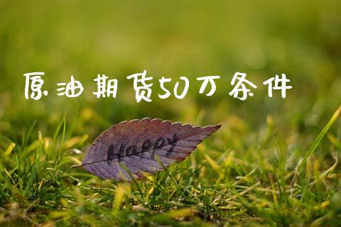 原油期货50万条件_https://www.gongyisiwang.com_广发期货手续费_第1张