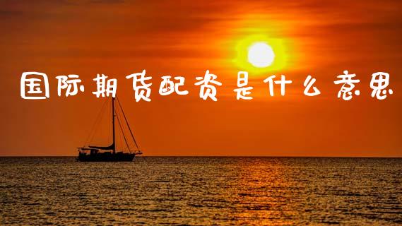 国际期货配资是什么意思_https://www.gongyisiwang.com_广发期货手续费_第1张