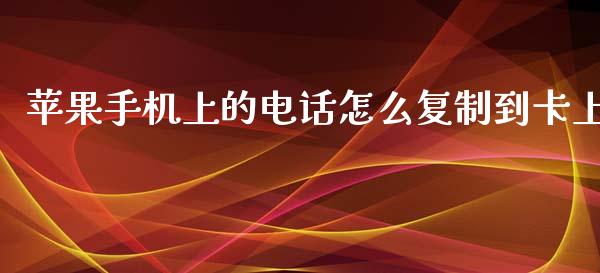 苹果手机上的电话怎么复制到卡上_https://www.gongyisiwang.com_广发期货手续费_第1张