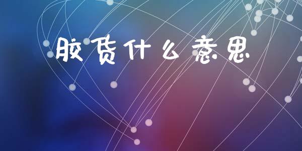 胶货什么意思_https://www.gongyisiwang.com_原油期货_第1张