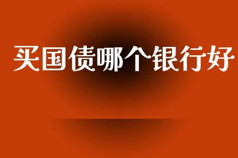 买国债哪个银行好_https://www.gongyisiwang.com_股指期货_第1张