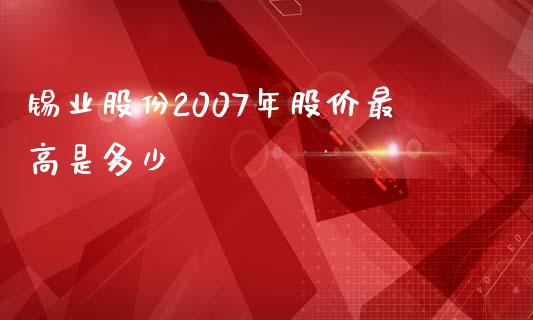 锡业股份2007年股价最高是多少_https://www.gongyisiwang.com_股指期货交易手续费_第1张