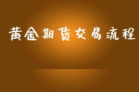黄金期货交易流程_https://www.gongyisiwang.com_道指_第1张