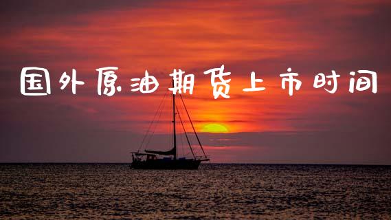 国外原油期货上市时间_https://www.gongyisiwang.com_股指期货交易手续费_第1张