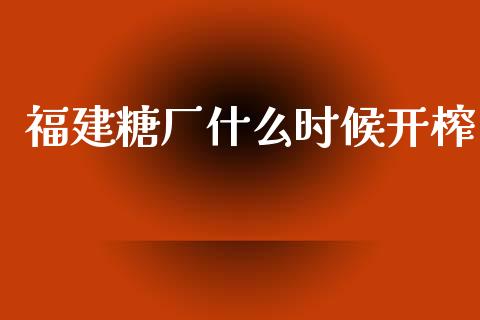 福建糖厂什么时候开榨_https://www.gongyisiwang.com_股指期货_第1张