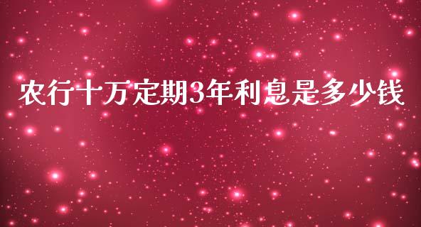 农行十万定期3年利息是多少钱_https://www.gongyisiwang.com_道指_第1张