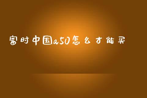 富时中国a50怎么才能买_https://www.gongyisiwang.com_恒指期货_第1张