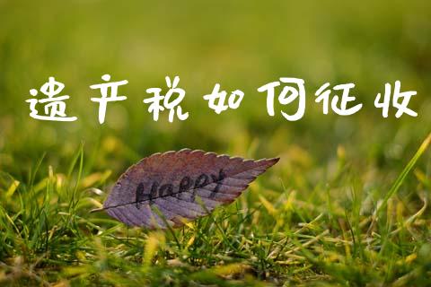 遗产税如何征收_https://www.gongyisiwang.com_广发期货手续费_第1张