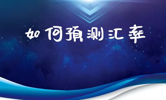 如何预测汇率_https://www.gongyisiwang.com_股指期货_第1张
