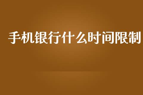 手机银行什么时间限制_https://www.gongyisiwang.com_广发期货手续费_第1张