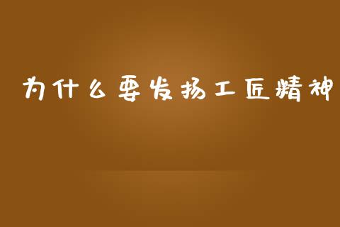 为什么要发扬工匠精神_https://www.gongyisiwang.com_原油期货_第1张