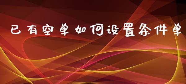已有空单如何设置条件单_https://www.gongyisiwang.com_焦炭期货手续费_第1张