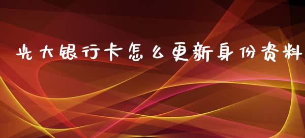 光大银行卡怎么更新身份资料_https://www.gongyisiwang.com_原油期货_第1张